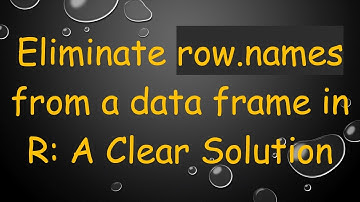 Eliminate row.names from a data frame in R: A Clear Solution