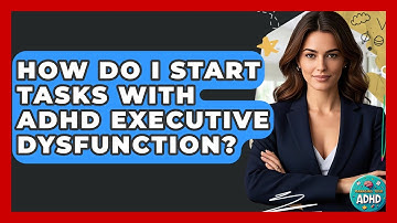 How Do I Start Tasks With ADHD Executive Dysfunction? - Managing Your ADHD