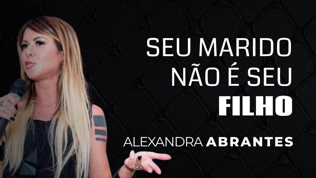 Seu MARIDO não é o seu FILHO | Alexandra Abrantes