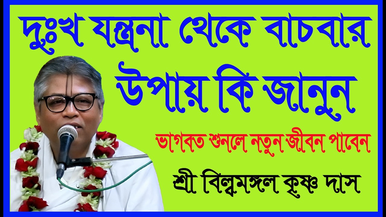 দুঃখ যন্ত্রনা  থেকে বাচবার উপায় কি জানুন, ভাগবত শুনুন নতুন জীবন পাবেন, শ্রী বিল্বমঙ্গল কৃষ্ণ দাস,