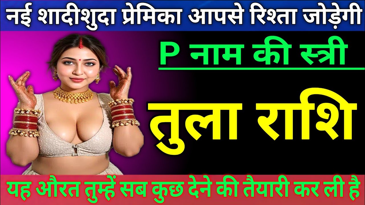 तुला राशि वालों नयी शादीसुदा प्रेमिका आपसे रिश्ता जोड़ेगी, P नाम की यह स्त्री |