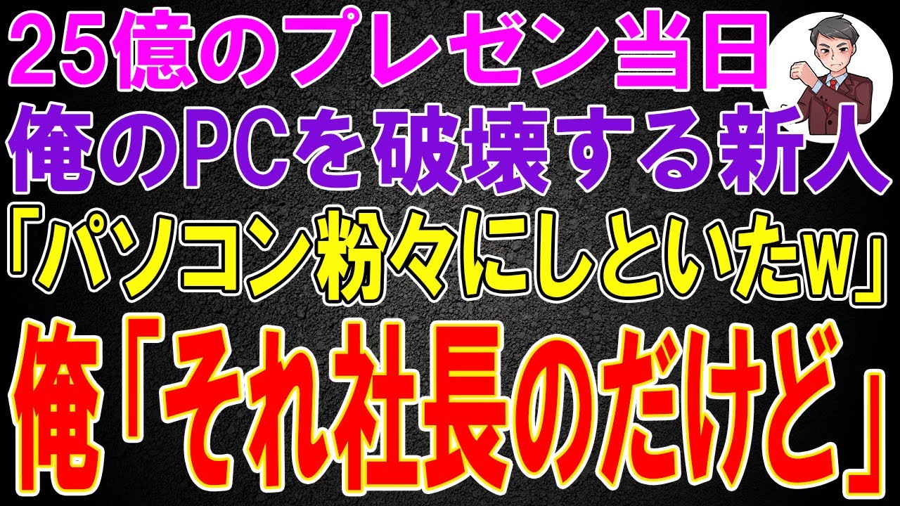 【スカッと】25億のプレゼン当日、俺のPCを破壊する新人「パソコン粉々にしといたw」俺「それ社長のだけど」