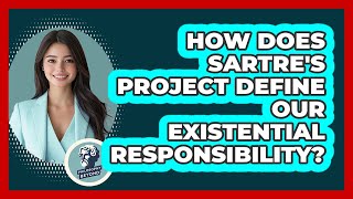 How Does Sartre's Project Define Our Existential Responsibility? - Philosophy Beyond
