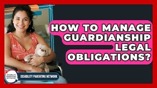 How To Manage Guardianship Legal Obligations? - Disability Parenting Network