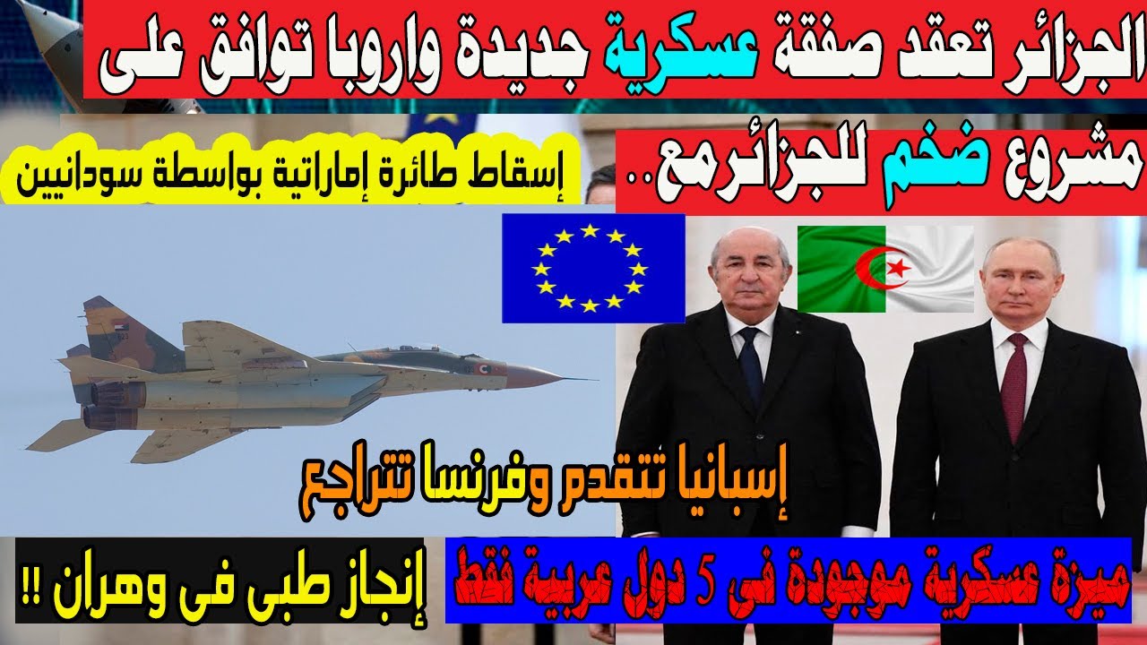 صفقة عسكرية جزائرية جديدة و اسـقاط طائرة اماراتية من سودانيين اوروبا توافق ع مشروع ضخم بين الجزائر و