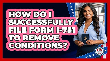 How Do I Successfully File Form I-751 To Remove Conditions? - US Citizenship Immigration Guide