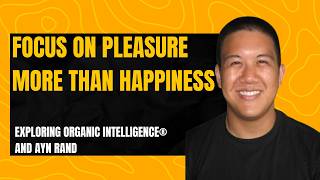 Focus on pleasure more than happiness. Exploring Organic Intelligence® and Ayn Rand