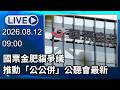 🔴【LIVE直播】國票金肥貓爭議　推動「公公併」公聽會最新｜2026.08.12