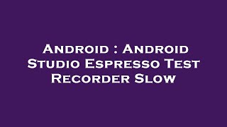 Android : Android Studio Espresso Test Recorder Slow