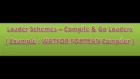 Loader Schemes - Compile and Go Loaders ( Example- WATFOR FORTRAN compiler )