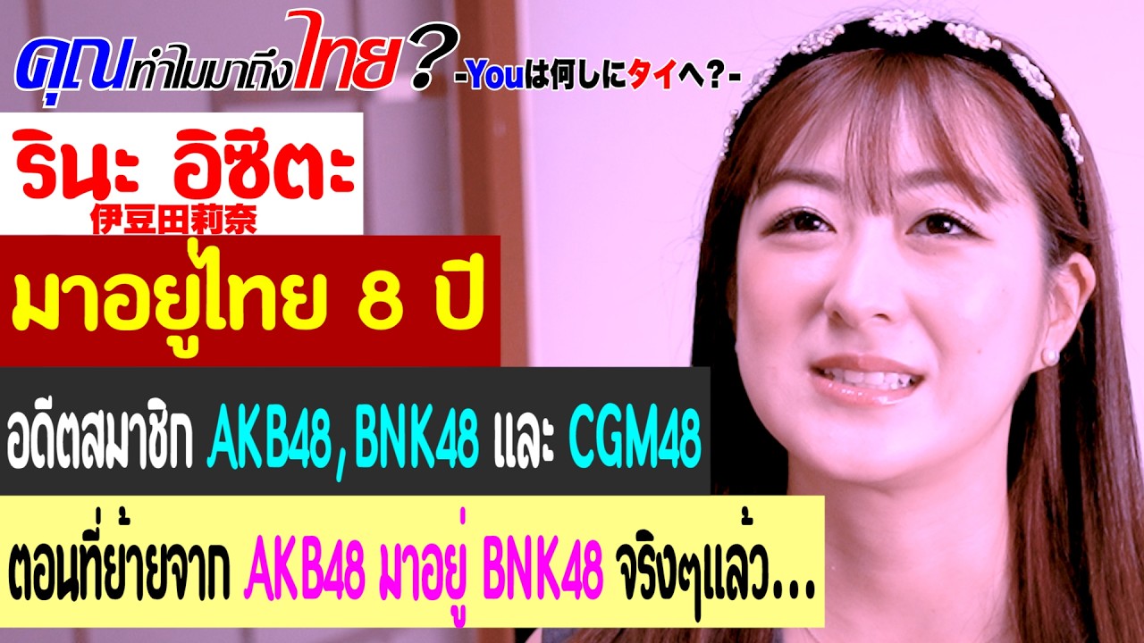คุณทำไมมาถึงไทย? รินะ อิซึตะ มาอยู่ไทย 8 ปี เป็นอดีตสมาชิก AKB48, BNK48 และ CGM48....