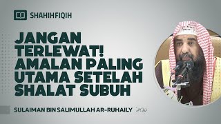 Jangan Terlewat! Amalan Paling Utama Setelah Shalat Subuh - Syaikh Sulaiman Ar-Ruhaily #nasehatulama