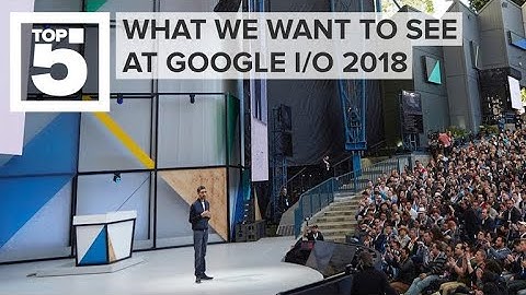 What we want to see at Google I/O 2018 (CNET Top 5)