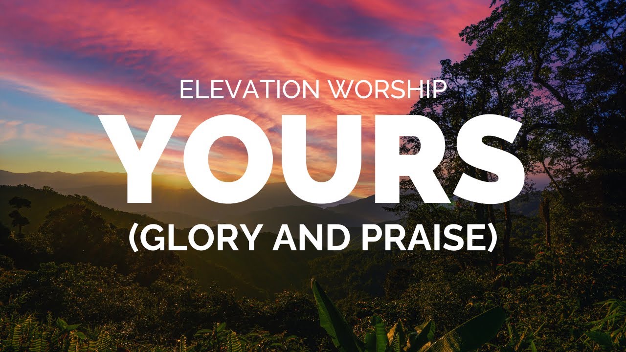 Yours (Glory and Praise) Elevation Worship Lyrics - YouTube