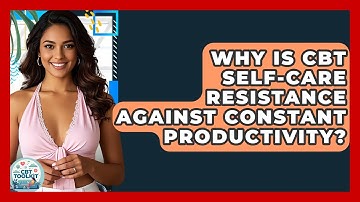 Why Is CBT Self-care Resistance Against Constant Productivity? - CBT Toolkit