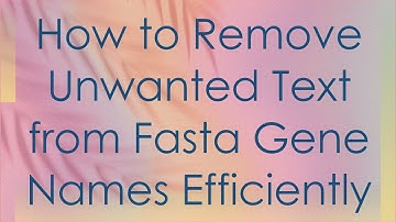 How to Remove Unwanted Text from Fasta Gene Names Efficiently