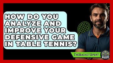 How Do You Analyze And Improve Your Defensive Game In Table Tennis? - The Racket Xpert