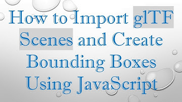 How to Import glTF Scenes and Create Bounding Boxes Using JavaScript
