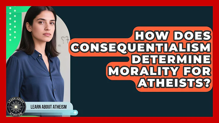 How Does Consequentialism Determine Morality For Atheists? - Learn About Atheism