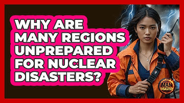 Why Are Many Regions Unprepared For Nuclear Disasters? - Man vs. Disaster