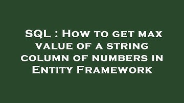 SQL : How to get max value of a string column of numbers in Entity Framework