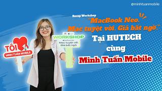 Recap Workshop “MacBook Neo. Mac tuyệt vời. Giá bất ngờ.” tại HUTECH cùng Minh Tuấn Mobile.