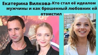 ЕКАТЕРИНА ВИЛКОВА= КТО СТАЛ ДЛЯ НЕЁ ИДЕАЛОМ МУЖЧИНЫ И КАК БРОШЕННЫЙ ЛЮБОВНИК ЕЙ ЖЁСТКО ОТОМСТИЛ