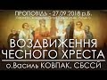 27.09.2018 р.Б. • ВОЗДВИЖЕННЯ ЧЕСНОГО ХРЕСТА ГОСПОДНЬОГО • о.Василь КОВПАК, СБССЙ