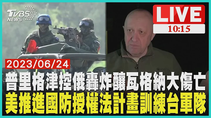 普里格津控俄轟炸釀瓦格納大傷亡 美推進國防授權法計畫訓練台軍隊  LIVE - 天天要聞