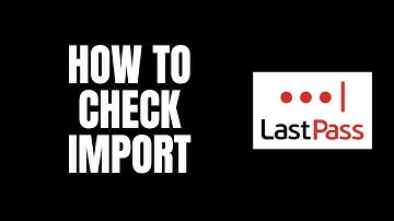 How To Check Import LastPass Tutorials