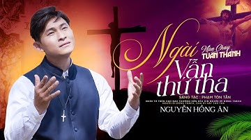 NGÀI VẪN THỨ THA - NGUYỄN HỒNG ÂN | ST: Phạm Tôn Tẫn - Nhạc Thánh Ca Mùa Chay Tuần Thánh 2023 MV 4K
