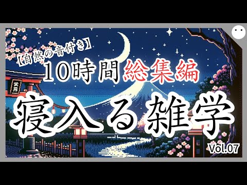 【10時間総集編】おやすみ前に大人の寝入る雑学vol.07・音声・自然の音付き【睡眠導入・聞き流し・100の雑学】