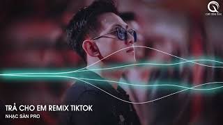 Trả Cho Em Remix - Anh Trả Cho Em Tự Do Tháng Năm Ta Từng Gắn Bó Remix Hot TikTok