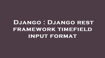 Django : Django rest framework timefield input format