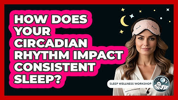 How Does Your Circadian Rhythm Impact Consistent Sleep? - Sleep Wellness Workshop