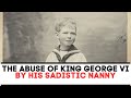 The awful abuse of king george vi  his sadistic nanny