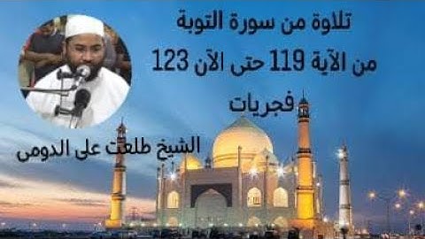 تلاوة من سورة التوبة من الآية 119 حتى الآن 123 { فجريات } فضيلة الشيخ طلعت على الدومى