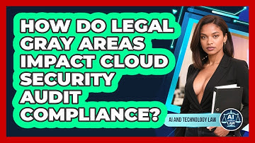 How Do Legal Gray Areas Impact Cloud Security Audit Compliance? - AI and Technology Law