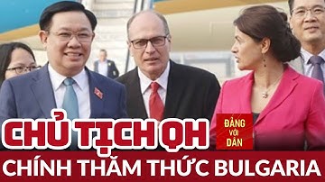 Chủ tịch Quốc hội Vương Đình Huệ bắt đầu thăm chính thức Cộng hòa Bulgaria | Đảng với Dân