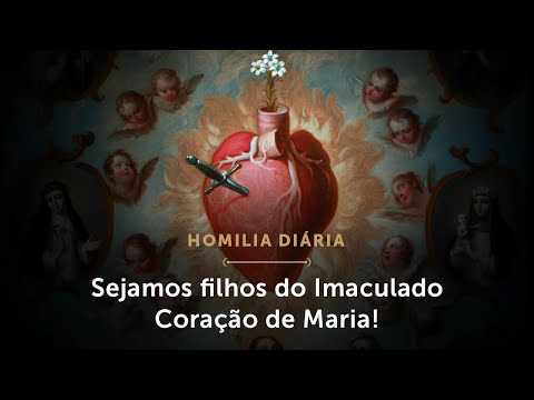 Homilia | Sejamos filhos do Imaculado Coração de Maria! (Memória do Imaculado Coração de Maria)