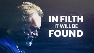 In Filth It Will Be Found | Jordan Peterson | Powerful Life Advice