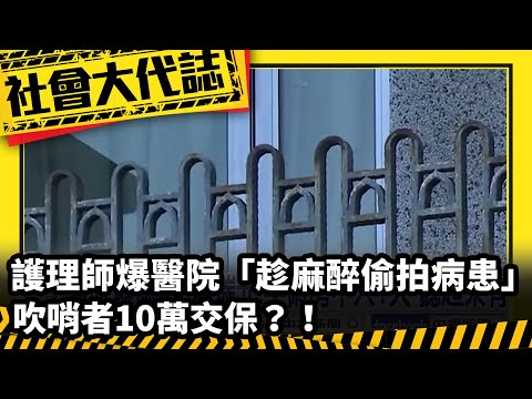 《社會大代誌》護理師爆醫院「趁麻醉偷拍病患」！吹哨者10萬交保？！