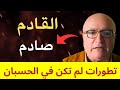 القادم صاد م تطورات لم تكن في الحسبان 