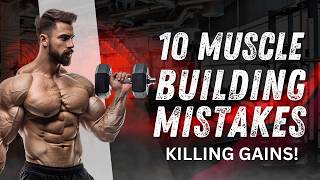 10 Muscle Building Mistakes (KILLING GAINS!)