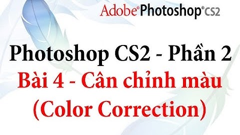 Photoshop CS2 - Phần 2 - Bài 4 - Cân chỉnh màu (Color Correction)