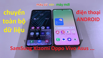 Cách chuyển dữ liệu máy cũ sang máy mới trên điện thoại Android (SamSung Oppo Redme ViVo ...)