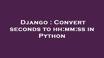Django : Convert seconds to hh:mm:ss in Python