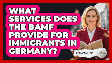 What Services Does The BAMF Provide For Immigrants In Germany? - Germany Made Simple