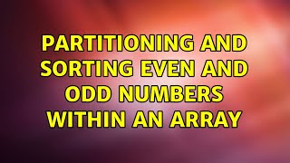 Partitioning and sorting even and odd numbers within an array (2 Solutions!!)
