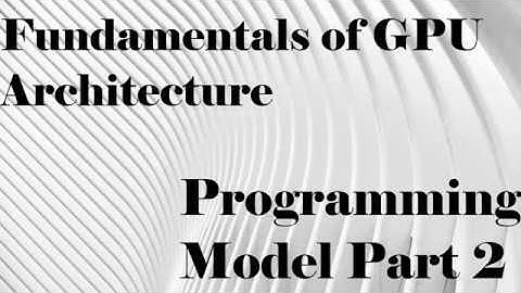 Fundamentals of GPU Architecture: Programming Model Part 2
